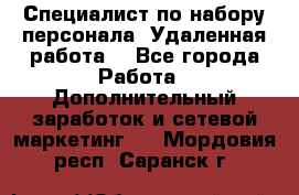 Специалист по набору персонала. Удаленная работа. - Все города Работа » Дополнительный заработок и сетевой маркетинг   . Мордовия респ.,Саранск г.